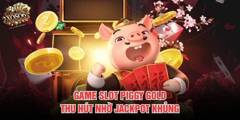 Game slot Piggy Gold thu hút nhờ jackpot khủng